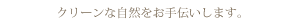 クリーンな自然をお手伝いします。